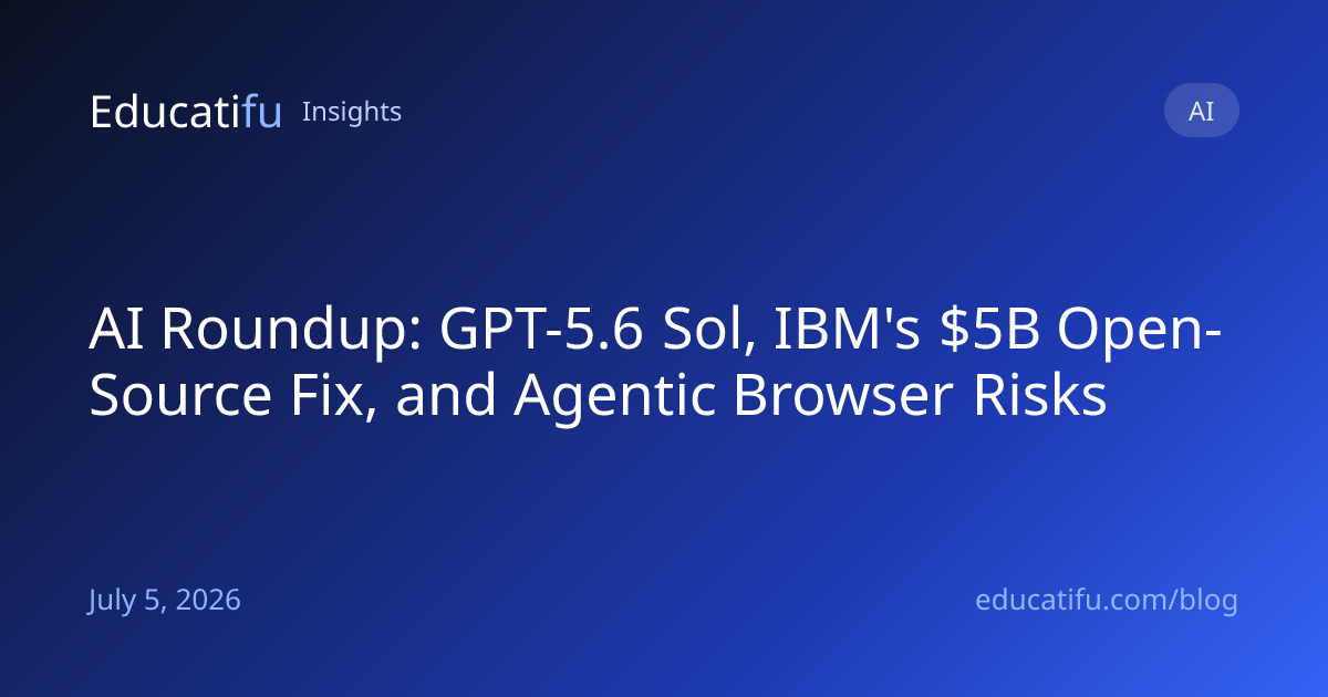 AI Roundup: GPT-5.6 Sol, IBM's $5B Open-Source Fix, and Agentic Browser Risks